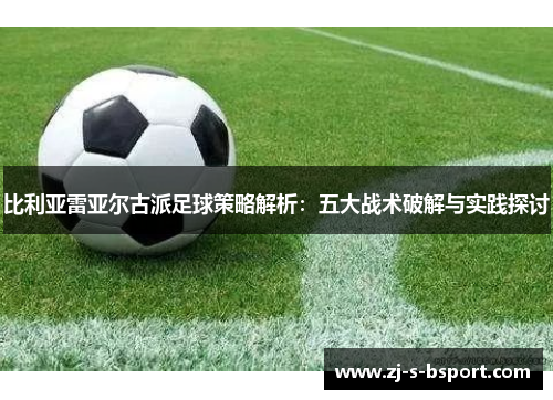 比利亚雷亚尔古派足球策略解析：五大战术破解与实践探讨