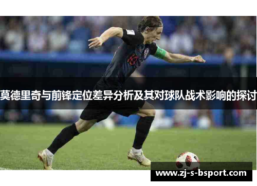 莫德里奇与前锋定位差异分析及其对球队战术影响的探讨