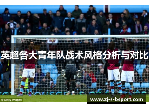英超各大青年队战术风格分析与对比