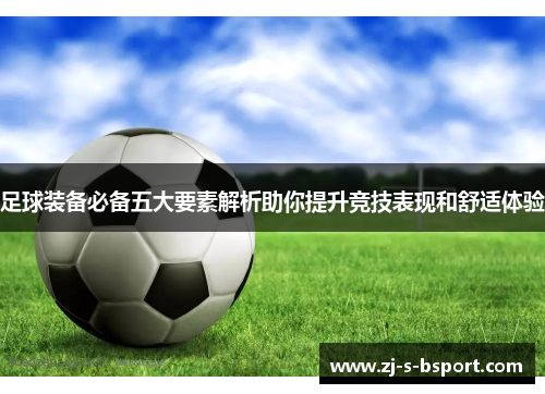 足球装备必备五大要素解析助你提升竞技表现和舒适体验