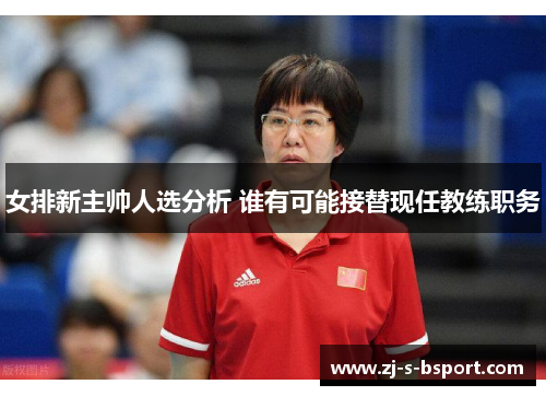 女排新主帅人选分析 谁有可能接替现任教练职务