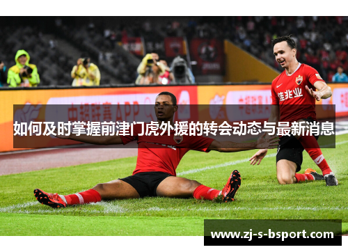 如何及时掌握前津门虎外援的转会动态与最新消息