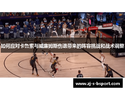 如何应对卡鲁索与威廉姆斯伤退带来的阵容挑战和战术调整