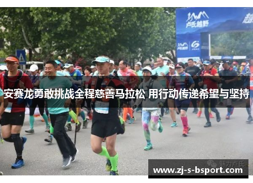 安赛龙勇敢挑战全程慈善马拉松 用行动传递希望与坚持