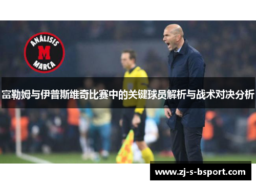 富勒姆与伊普斯维奇比赛中的关键球员解析与战术对决分析