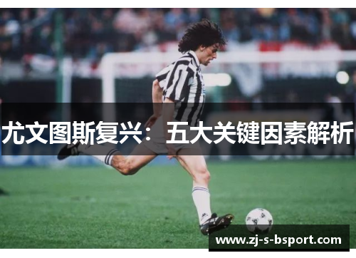 尤文图斯复兴：五大关键因素解析