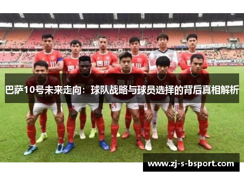 巴萨10号未来走向：球队战略与球员选择的背后真相解析