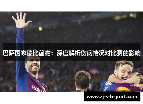 巴萨国家德比前瞻：深度解析伤病情况对比赛的影响
