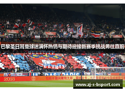 巴黎圣日耳曼球迷满怀热情与期待迎接新赛季挑战勇往直前 巴黎圣日耳曼球迷满怀热情与期待迎接新赛季挑战勇往直前