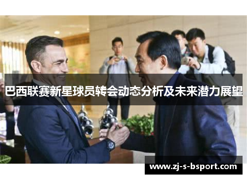 巴西联赛新星球员转会动态分析及未来潜力展望