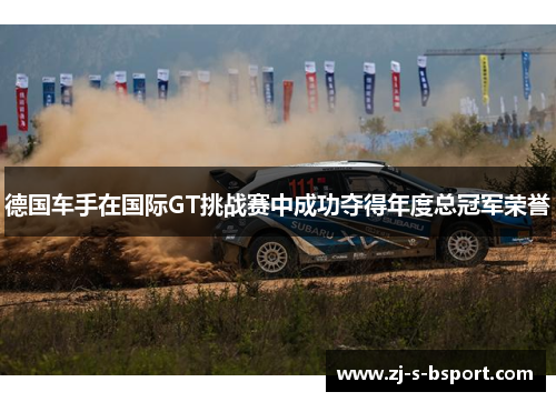 德国车手在国际GT挑战赛中成功夺得年度总冠军荣誉 德国车手在国际GT挑战赛中成功夺得年度总冠军荣誉