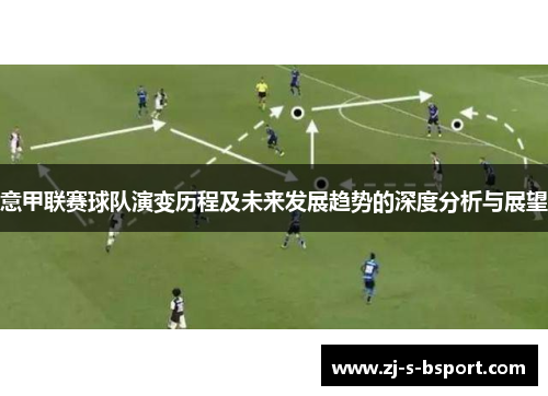 意甲联赛球队演变历程及未来发展趋势的深度分析与展望 意甲联赛球队演变历程及未来发展趋势的深度分析与展望