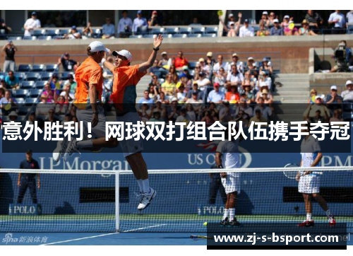 意外胜利!网球双打组合队伍携手夺冠 意外胜利!网球双打组合队伍携手夺冠