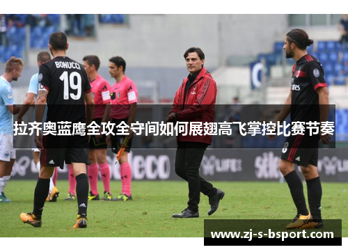 拉齐奥蓝鹰全攻全守间如何展翅高飞掌控比赛节奏 拉齐奥蓝鹰全攻全守间如何展翅高飞掌控比赛节奏
