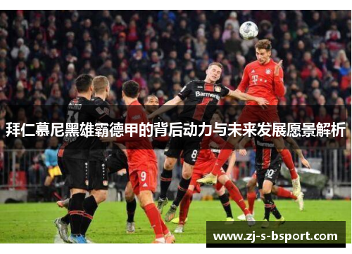拜仁慕尼黑雄霸德甲的背后动力与未来发展愿景解析 拜仁慕尼黑雄霸德甲的背后动力与未来发展愿景解析