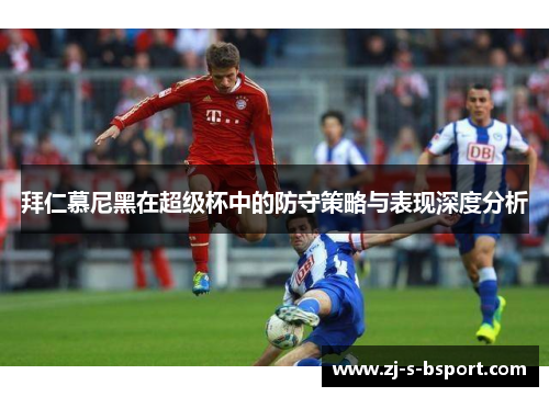 拜仁慕尼黑在超级杯中的防守策略与表现深度分析 拜仁慕尼黑在超级杯中的防守策略与表现深度分析