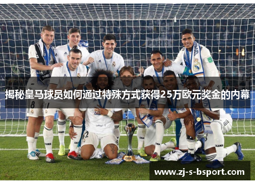 揭秘皇马球员如何通过特殊方式获得25万欧元奖金的内幕 揭秘皇马球员如何通过特殊方式获得25万欧元奖金的内幕