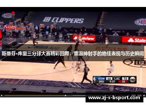 斯蒂芬·库里三分球大赛精彩回顾:重温神射手的绝佳表现与历史瞬间 斯蒂芬·库里三分球大赛精彩回顾:重温神射手的绝佳表现与历史瞬间