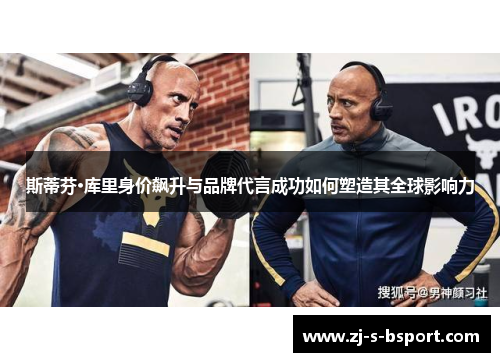 斯蒂芬·库里身价飙升与品牌代言成功如何塑造其全球影响力 斯蒂芬·库里身价飙升与品牌代言成功如何塑造其全球影响力