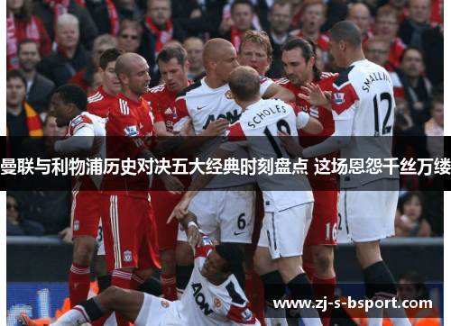 曼联与利物浦历史对决五大经典时刻盘点 这场恩怨千丝万缕 曼联与利物浦历史对决五大经典时刻盘点 这场恩怨千丝万缕