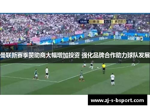 曼联新赛季赞助商大幅增加投资 强化品牌合作助力球队发展