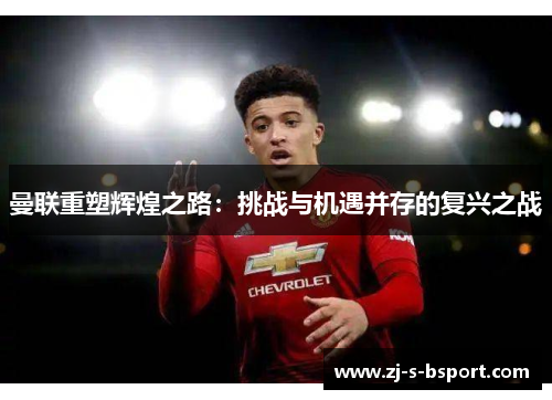 曼联重塑辉煌之路:挑战与机遇并存的复兴之战 曼联重塑辉煌之路:挑战与机遇并存的复兴之战