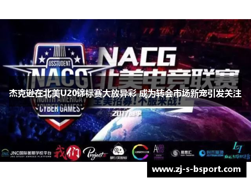 杰克逊在北美U20锦标赛大放异彩 成为转会市场新宠引发关注 杰克逊在北美U20锦标赛大放异彩 成为转会市场新宠引发关注