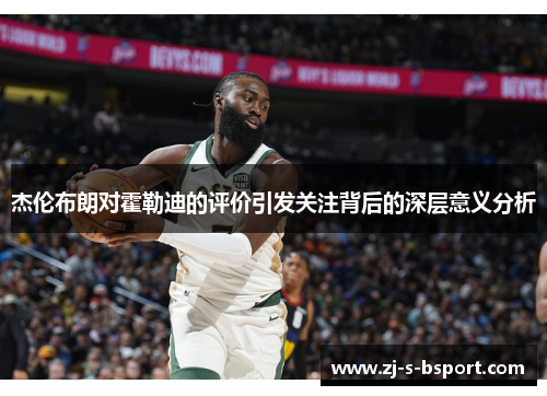 杰伦布朗对霍勒迪的评价引发关注背后的深层意义分析 杰伦布朗对霍勒迪的评价引发关注背后的深层意义分析