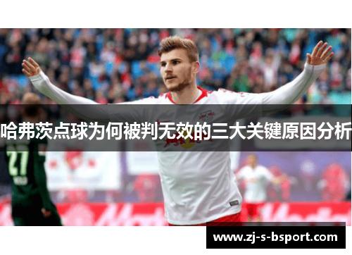 哈弗茨点球为何被判无效的三大关键原因分析 哈弗茨点球为何被判无效的三大关键原因分析