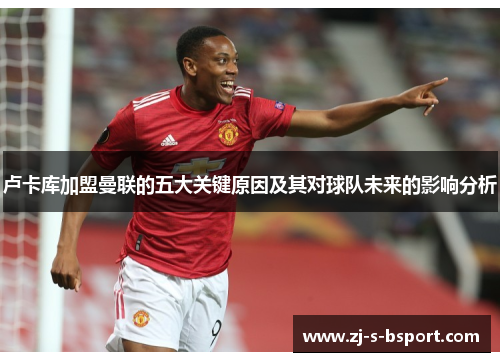 卢卡库加盟曼联的五大关键原因及其对球队未来的影响分析