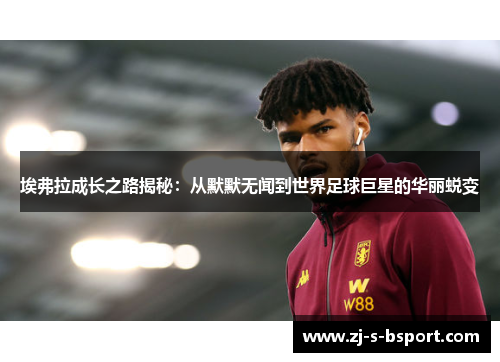 埃弗拉成长之路揭秘：从默默无闻到世界足球巨星的华丽蜕变