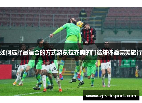 如何选择最适合的方式游览拉齐奥的门迭塔体验完美旅行 如何选择最适合的方式游览拉齐奥的门迭塔体验完美旅行