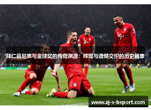 拜仁慕尼黑与金球奖的传奇渊源:辉煌与遗憾交织的历史篇章 拜仁慕尼黑与金球奖的传奇渊源:辉煌与遗憾交织的历史篇章