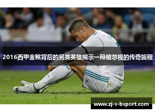 2016西甲金靴背后的另类英雄揭示一段被忽视的传奇旅程 2016西甲金靴背后的另类英雄揭示一段被忽视的传奇旅程