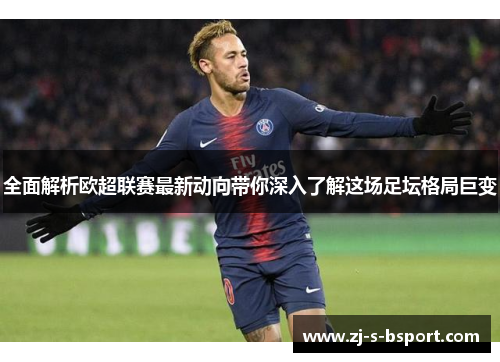 全面解析欧超联赛最新动向带你深入了解这场足坛格局巨变 全面解析欧超联赛最新动向带你深入了解这场足坛格局巨变