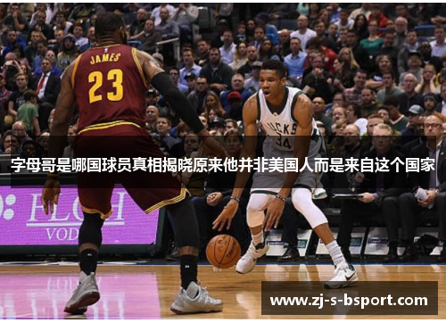 字母哥是哪国球员真相揭晓原来他并非美国人而是来自这个国家