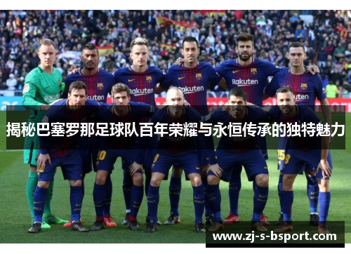 揭秘巴塞罗那足球队百年荣耀与永恒传承的独特魅力 揭秘巴塞罗那足球队百年荣耀与永恒传承的独特魅力