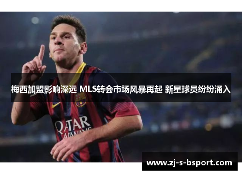 梅西加盟影响深远 MLS转会市场风暴再起 新星球员纷纷涌入 梅西加盟影响深远 MLS转会市场风暴再起 新星球员纷纷涌入