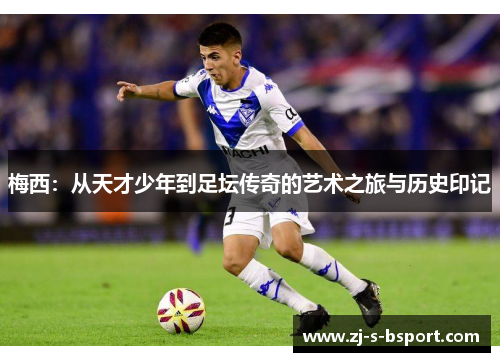梅西:从天才少年到足坛传奇的艺术之旅与历史印记 梅西:从天才少年到足坛传奇的艺术之旅与历史印记