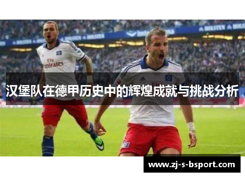 汉堡队在德甲历史中的辉煌成就与挑战分析