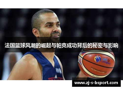 法国篮球风潮的崛起与帕克成功背后的秘密与影响