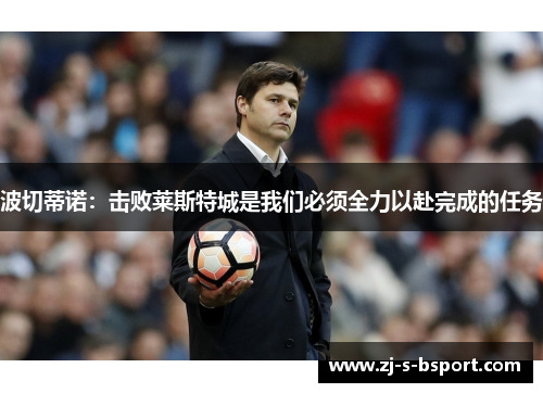 波切蒂诺：击败莱斯特城是我们必须全力以赴完成的任务