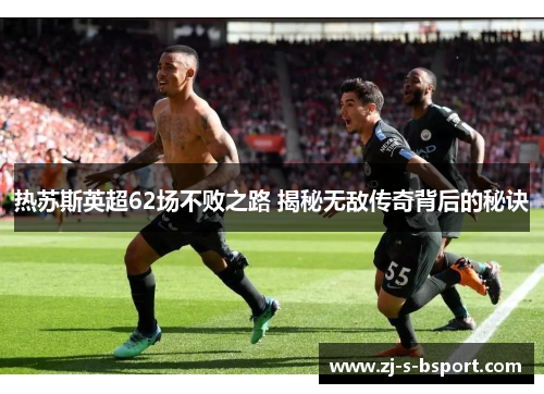 热苏斯英超62场不败之路 揭秘无敌传奇背后的秘诀