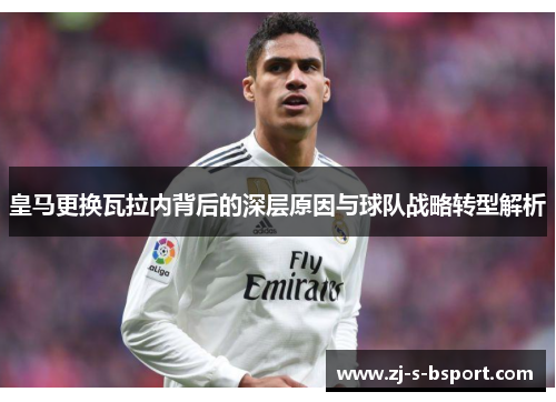 皇马更换瓦拉内背后的深层原因与球队战略转型解析