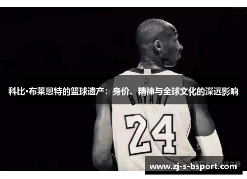科比·布莱恩特的篮球遗产:身价、精神与全球文化的深远影响 科比·布莱恩特的篮球遗产:身价、精神与全球文化的深远影响