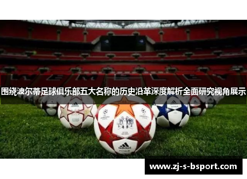 围绕波尔蒂足球俱乐部五大名称的历史沿革深度解析全面研究视角展示