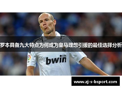 罗本具备九大特点为何成为皇马理想引援的最佳选择分析