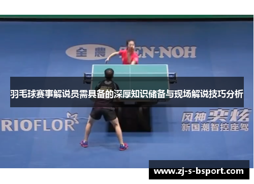 羽毛球赛事解说员需具备的深厚知识储备与现场解说技巧分析