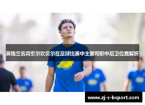 英格兰名将索尔坎贝尔在足球比赛中主要司职中后卫位置解析