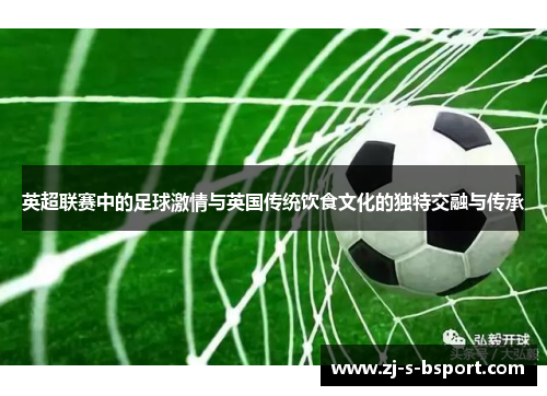 英超联赛中的足球激情与英国传统饮食文化的独特交融与传承